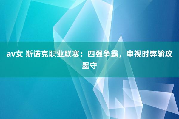 av女 斯诺克职业联赛：四强争霸，审视时弊输攻墨守
