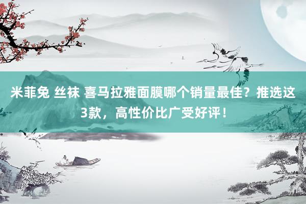 米菲兔 丝袜 喜马拉雅面膜哪个销量最佳？推选这3款，高性价比广受好评！
