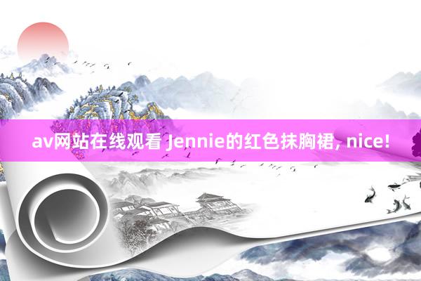 av网站在线观看 Jennie的红色抹胸裙， nice!