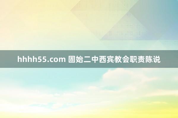 hhhh55.com 固始二中西宾教会职责陈说