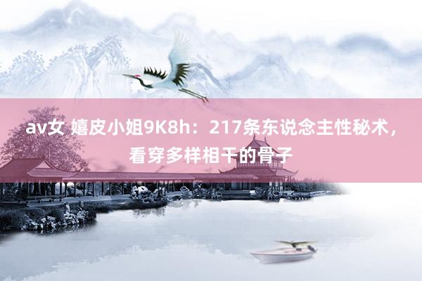 av女 嬉皮小姐9K8h：217条东说念主性秘术，看穿多样相干的骨子