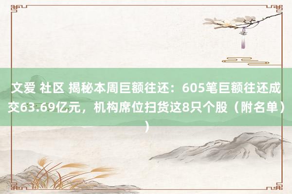 文爱 社区 揭秘本周巨额往还：605笔巨额往还成交63.69亿元，机构席位扫货这8只个股（附名单）